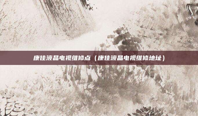 康佳液晶电视维修点（康佳液晶电视维修地址）