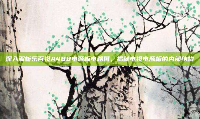 深入解析乐百视A488电源板电路图，揭秘电视电源板的内部结构