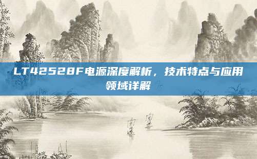 LT42528F电源深度解析,技术特点与应用领域详解