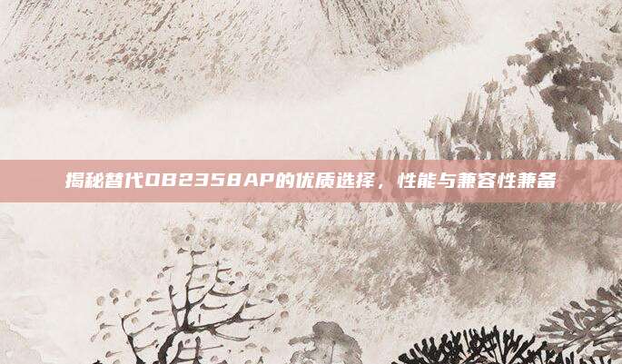 揭秘替代OB2358AP的优质选择，性能与兼容性兼备