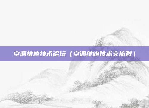 空调维修技术论坛（空调维修技术交流群）