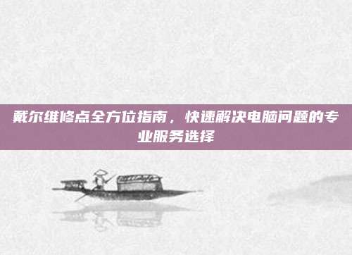 戴尔维修点全方位指南，快速解决电脑问题的专业服务选择