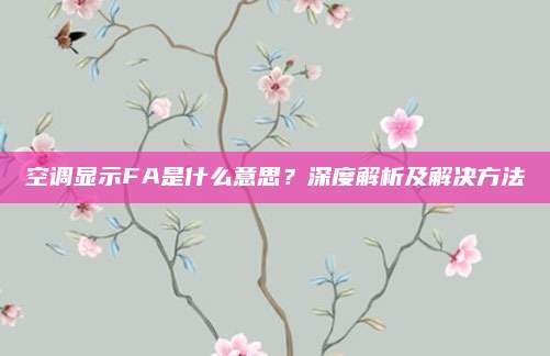 空调显示FA是什么意思？深度解析及解决方法