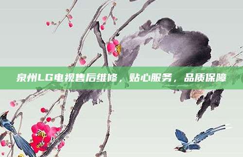 泉州LG电视售后维修，贴心服务，品质保障