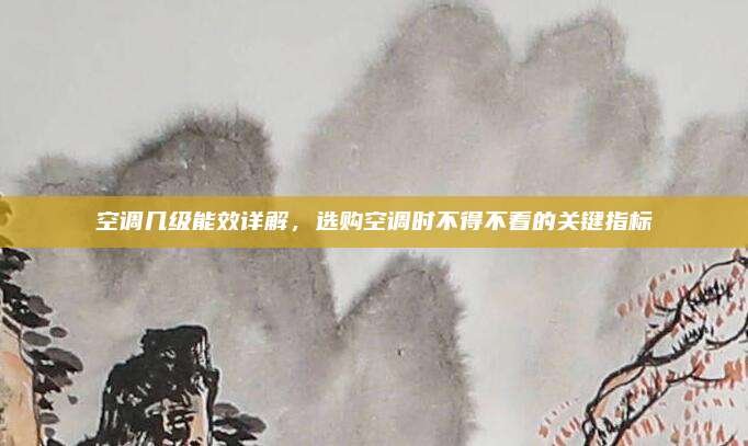 空调几级能效详解,选购空调时不得不看的关键指标
