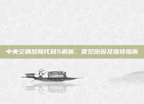 中央空调故障代码5解析，常见原因及维修指南