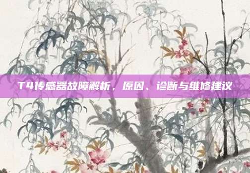 T4传感器故障解析,原因、诊断与维修建议