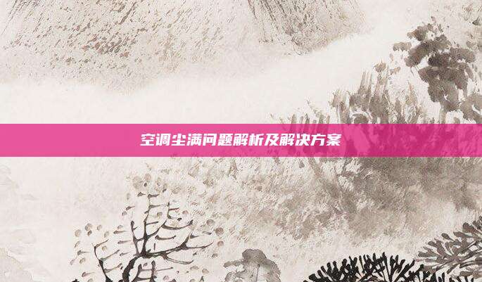 空调尘满问题解析及解决方案