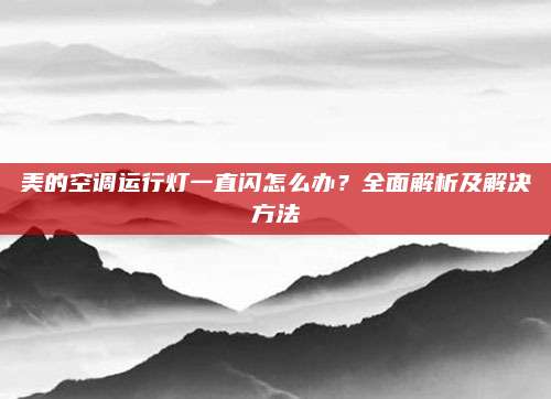 美的空调运行灯一直闪怎么办？全面解析及解决方法