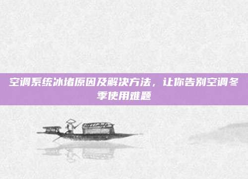 空调系统冰堵原因及解决方法，让你告别空调冬季使用难题