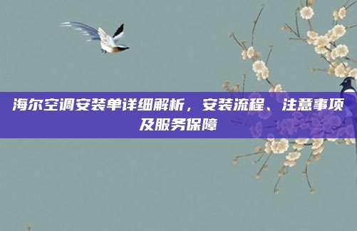 海尔空调安装单详细解析，安装流程、注意事项及服务保障