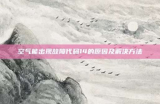 空气能出现故障代码14的原因及解决方法