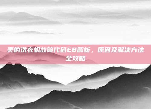 美的洗衣机故障代码E8解析,原因及解决方法全攻略