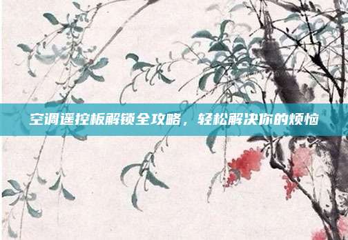 空调遥控板解锁全攻略，轻松解决你的烦恼