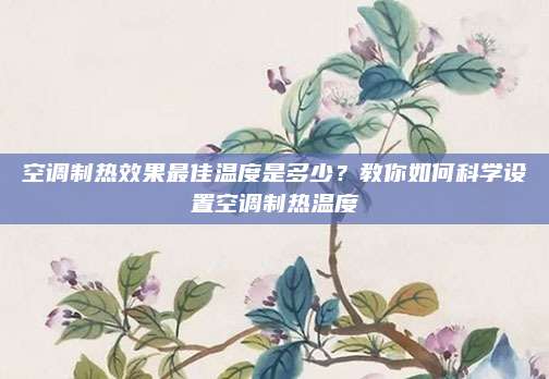 空调制热效果最佳温度是多少？教你如何科学设置空调制热温度