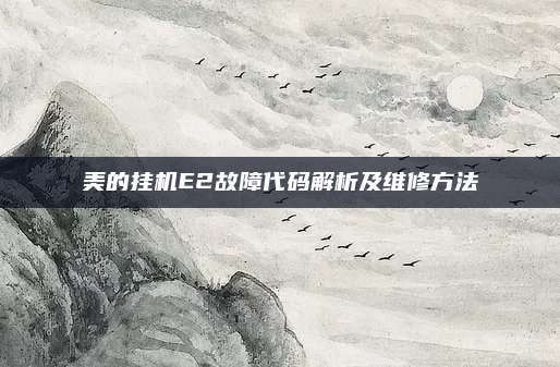 美的挂机E2故障代码解析及维修方法