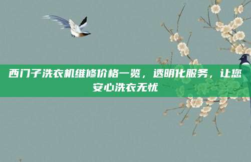 西门子洗衣机维修价格一览,透明化服务,让您安心洗衣无忧