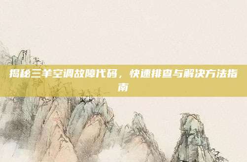 揭秘三羊空调故障代码，快速排查与解决方法指南