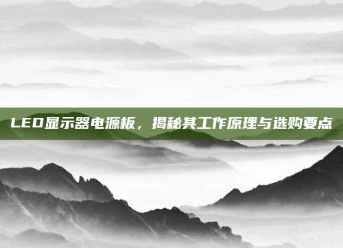 LED显示器电源板，揭秘其工作原理与选购要点