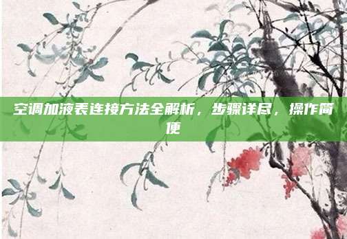 空调加液表连接方法全解析，步骤详尽，操作简便