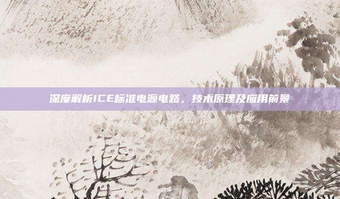 深度解析ICE标准电源电路，技术原理及应用前景