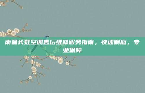 南昌长虹空调售后维修服务指南，快速响应，专业保障