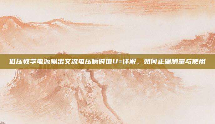 低压教学电源输出交流电压瞬时值U=详解，如何正确测量与使用