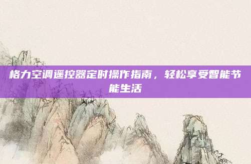 格力空调遥控器定时操作指南,轻松享受智能节能生活