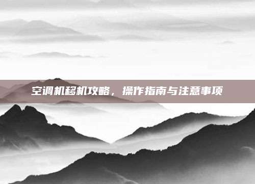 空调机移机攻略,操作指南与注意事项