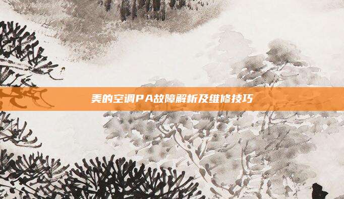 美的空调PA故障解析及维修技巧