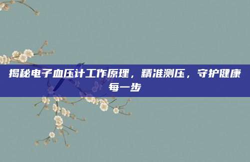 揭秘电子血压计工作原理，精准测压，守护健康每一步