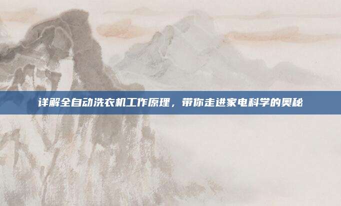 详解全自动洗衣机工作原理，带你走进家电科学的奥秘