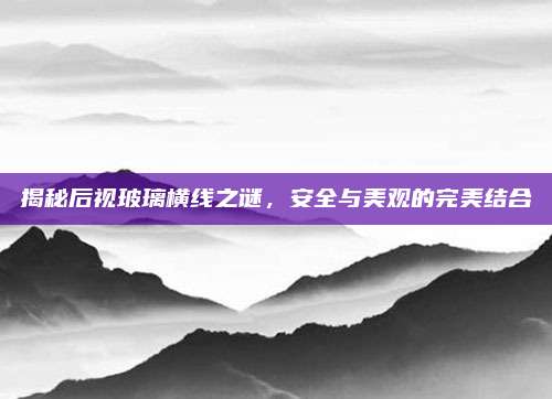 揭秘后视玻璃横线之谜,安全与美观的完美结合