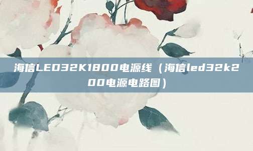 海信LED32K1800电源线（海信led32k200电源电路图）