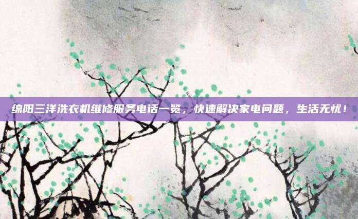 绵阳三洋洗衣机维修服务电话一览,快速解决家电问题,生活无忧!