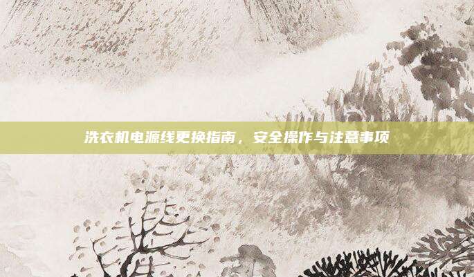 洗衣机电源线更换指南，安全操作与注意事项