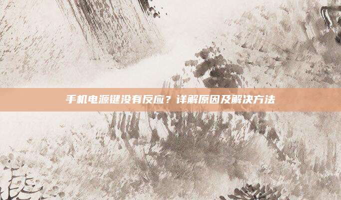 手机电源键没有反应？详解原因及解决方法