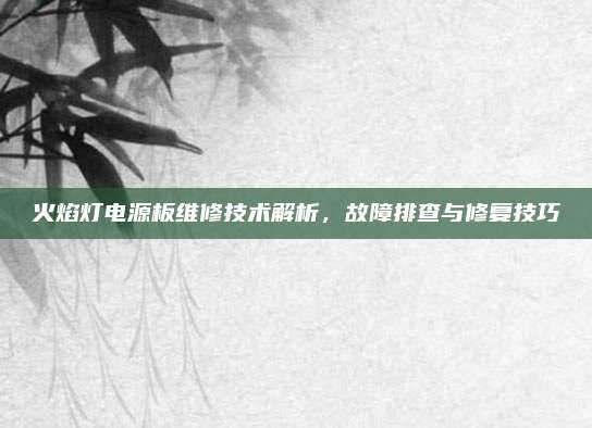 火焰灯电源板维修技术解析，故障排查与修复技巧