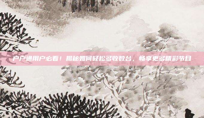 户户通用户必看！揭秘如何轻松多收数台，畅享更多精彩节目