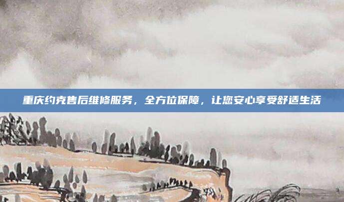 重庆约克售后维修服务，全方位保障，让您安心享受舒适生活