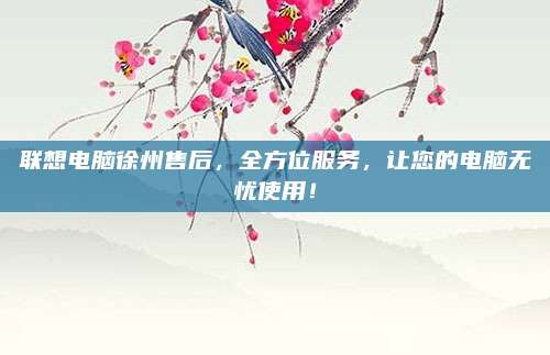 联想电脑徐州售后,全方位服务,让您的电脑无忧使用!