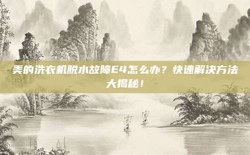 美的洗衣机脱水故障E4怎么办？快速解决方法大揭秘！