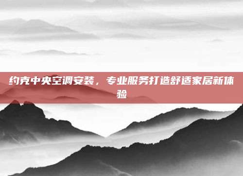 约克中央空调安装,专业服务打造舒适家居新体验