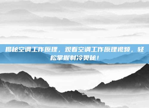 揭秘空调工作原理，观看空调工作原理视频，轻松掌握制冷奥秘！