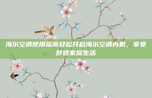 海尔空调使用指南轻松开启海尔空调内机,享受舒适家居生活