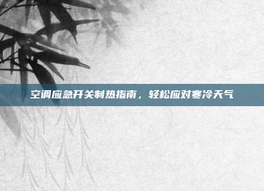 空调应急开关制热指南,轻松应对寒冷天气