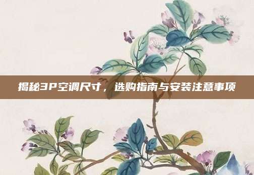 揭秘3P空调尺寸,选购指南与安装注意事项