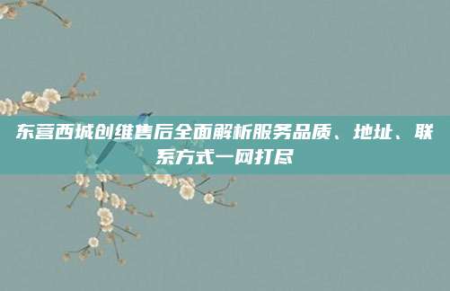 东营西城创维售后全面解析服务品质、地址、联系方式一网打尽