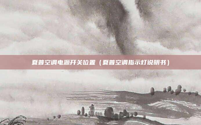 夏普空调电源开关位置（夏普空调指示灯说明书）