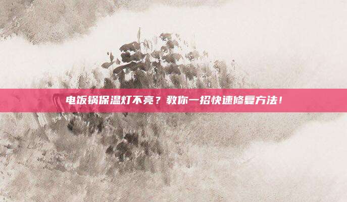 电饭锅保温灯不亮？教你一招快速修复方法！